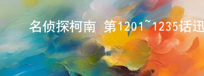 ﻿陈金朝发布﻿名侦探柯南 第1201~1235话迅雷下载_电影天堂